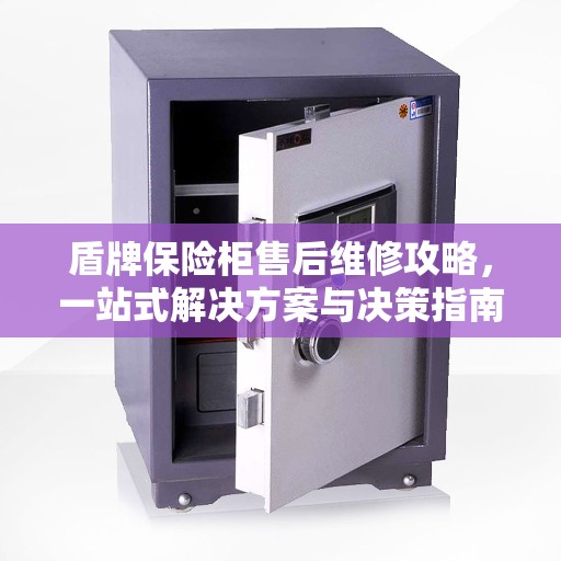 盾牌保险柜售后维修攻略,一站式解决方案与决策指南 盾牌保险柜售后维修攻略,一站式解决方案与决策指南
