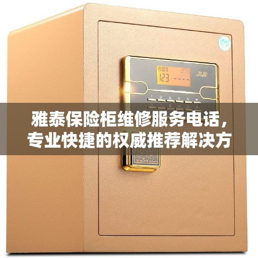 雅泰保险柜维修服务电话，专业快捷的权威推荐解决方案