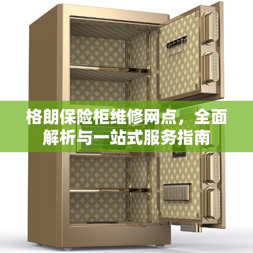 格朗保险柜维修网点，全面解析与一站式服务指南