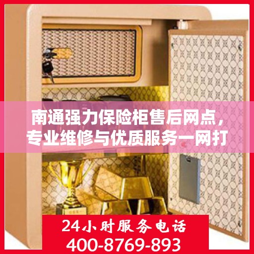 南通强力保险柜售后网点，专业维修与优质服务一网打尽