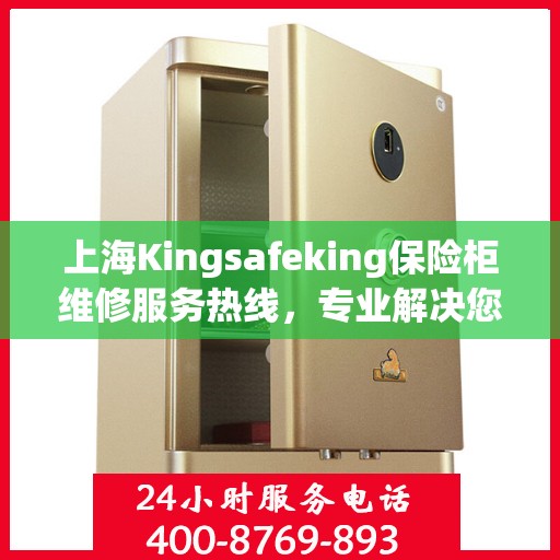 上海Kingsafeking保险柜维修服务热线，专业解决您的安全存储问题