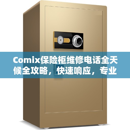 Comix保险柜维修电话全天候全攻略，快速响应，专业维修