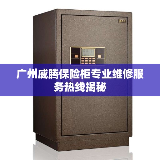 广州威腾保险柜专业维修服务热线揭秘 广州威腾保险柜专业维修服务热线揭秘