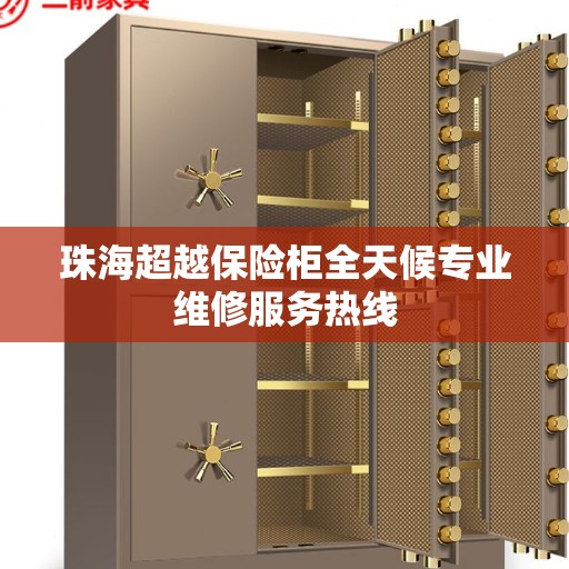 珠海超越保险柜全天候专业维修服务热线
