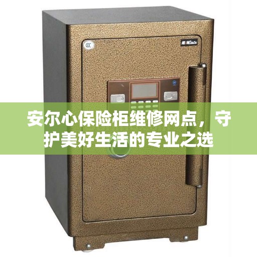 安尔心保险柜维修网点，守护美好生活的专业之选