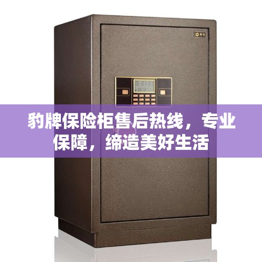 豹牌保险柜售后热线，专业保障，缔造美好生活