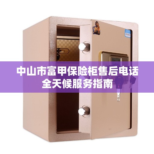 中山市富甲保险柜售后电话全天候服务指南