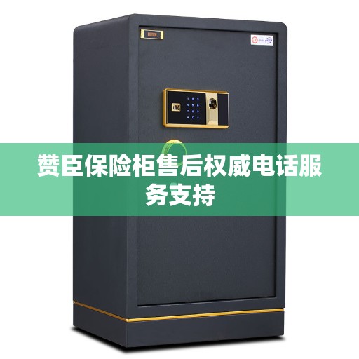 赞臣保险柜售后权威电话服务支持 赞臣保险柜售后权威电话服务支持