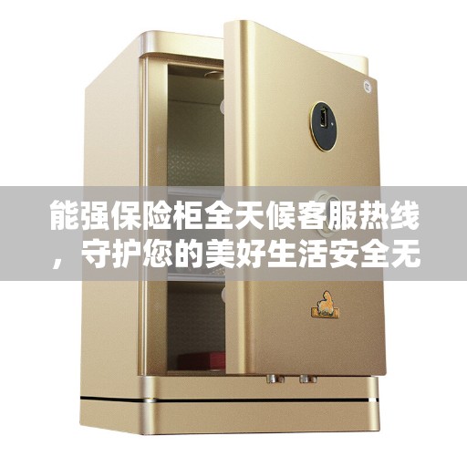 能强保险柜全天候客服热线，守护您的美好生活安全无界限