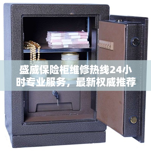 盛威保险柜维修热线24小时专业服务，最新权威推荐，快速响应您的需求！