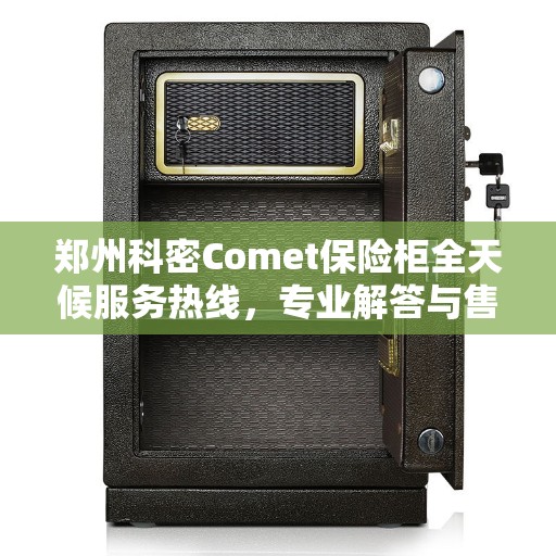 郑州科密Comet保险柜全天候服务热线，专业解答与售后无忧！