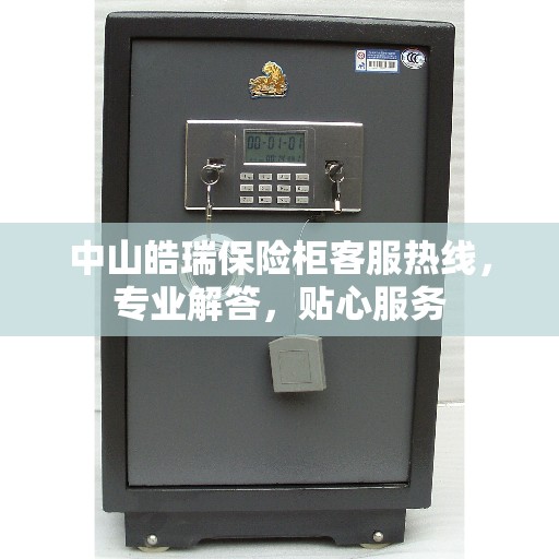 中山皓瑞保险柜客服热线，专业解答，贴心服务