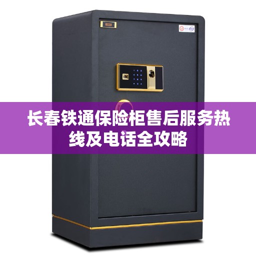 长春铁通保险柜售后服务热线及电话全攻略