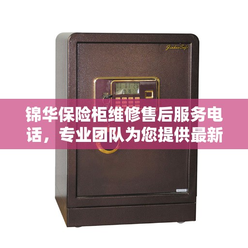 锦华保险柜维修售后服务电话，专业团队为您提供最新权威推荐与快速解决方案