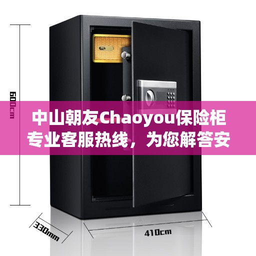 中山朝友Chaoyou保险柜专业客服热线，为您解答安全与保障的问题