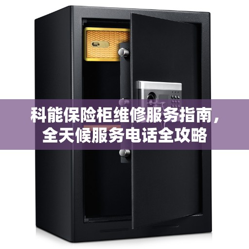 科能保险柜维修服务指南，全天候服务电话全攻略