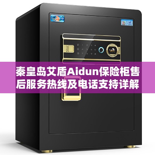 秦皇岛艾盾Aidun保险柜售后服务热线及电话支持详解