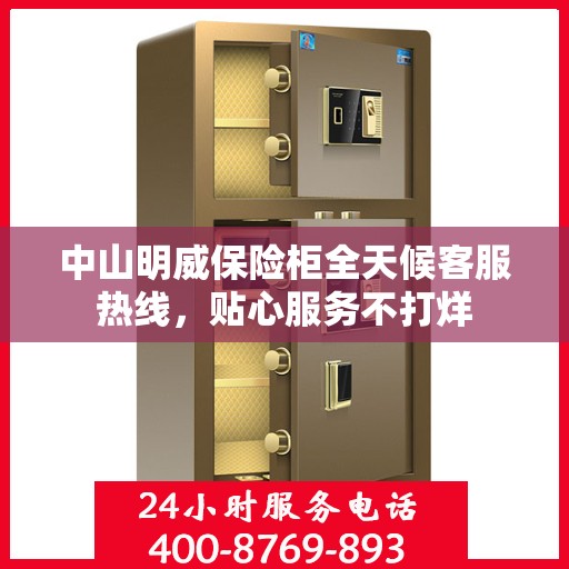 中山明威保险柜全天候客服热线，贴心服务不打烊