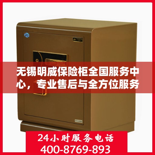 无锡明威保险柜全国服务中心，专业售后与全方位服务体验