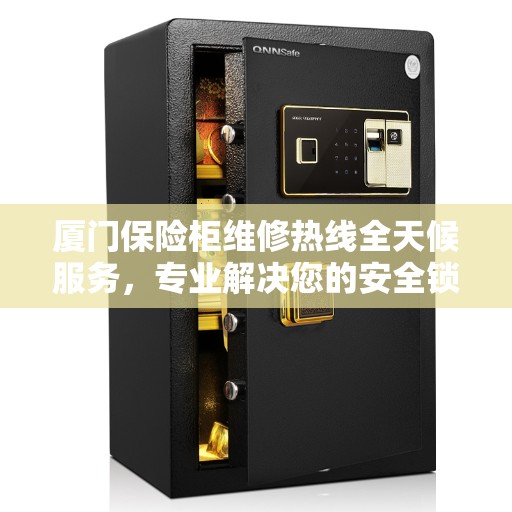 厦门保险柜维修热线全天候服务，专业解决您的安全锁事