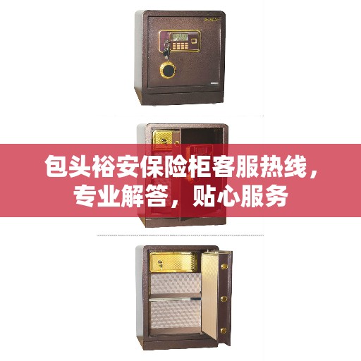 包头裕安保险柜客服热线，专业解答，贴心服务