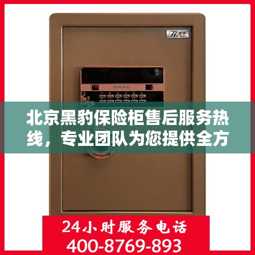 北京黑豹保险柜售后服务热线，专业团队为您提供全方位保障服务