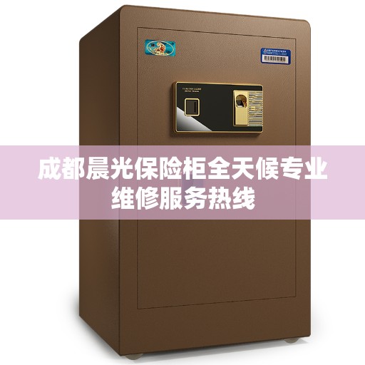 成都晨光保险柜全天候专业维修服务热线 成都晨光保险柜全天候专业维修服务热线
