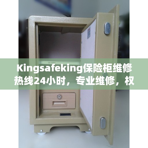 Kingsafeking保险柜维修热线24小时，专业维修，权威信息一手掌握