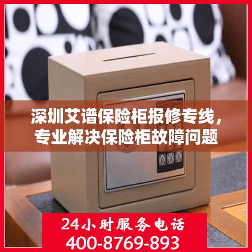 深圳艾谱保险柜报修专线，专业解决保险柜故障问题