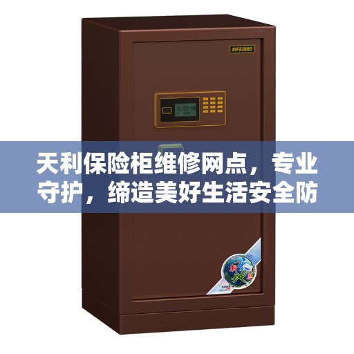 天利保险柜维修网点，专业守护，缔造美好生活安全防线