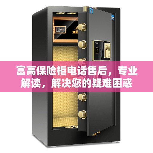 富高保险柜电话售后，专业解读，解决您的疑难困惑