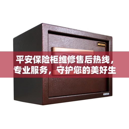 平安保险柜维修售后热线，专业服务，守护您的美好生活安全密钥