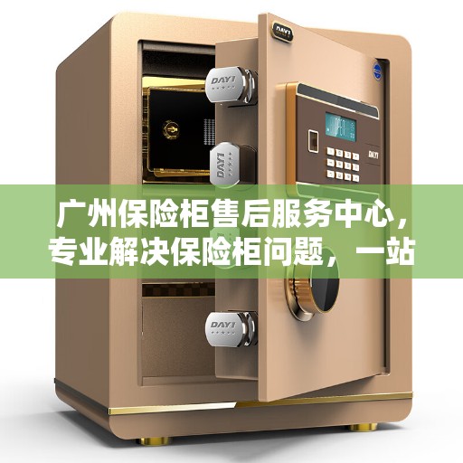 广州保险柜售后服务中心，专业解决保险柜问题，一站式服务体验