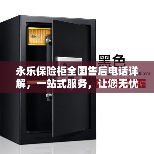 永乐保险柜全国售后电话详解,一站式服务,让您无忧! 永乐保险柜全国售后电话详解,一站式服务,让您无忧!