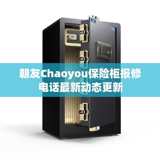 朝友Chaoyou保险柜报修电话最新动态更新