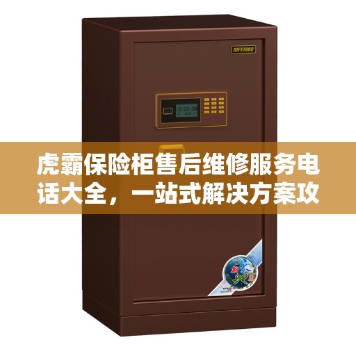 虎霸保险柜售后维修服务电话大全，一站式解决方案攻略