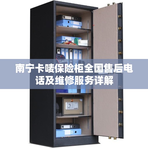 南宁卡唛保险柜全国售后电话及维修服务详解 南宁卡唛保险柜全国售后电话及维修服务详解