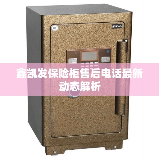 鑫凯发保险柜售后电话最新动态解析
