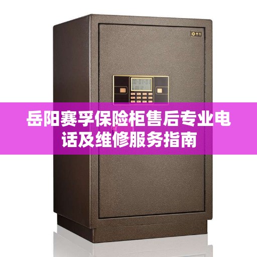 岳阳赛孚保险柜售后专业电话及维修服务指南
