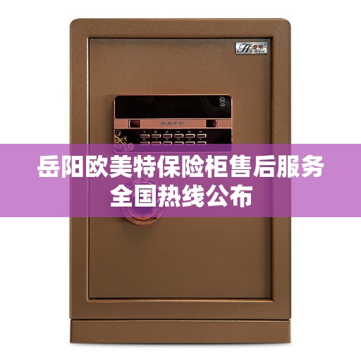 岳阳欧美特保险柜售后服务全国热线公布