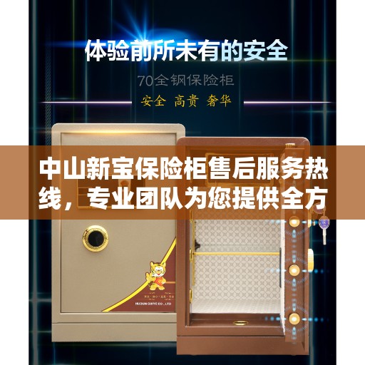 中山新宝保险柜售后服务热线，专业团队为您提供全方位保障服务！