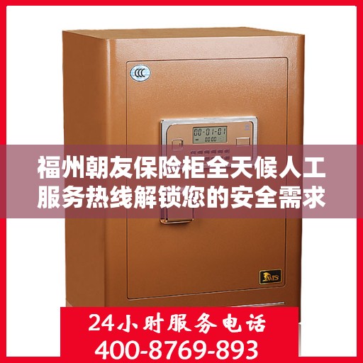 福州朝友保险柜全天候人工服务热线解锁您的安全需求