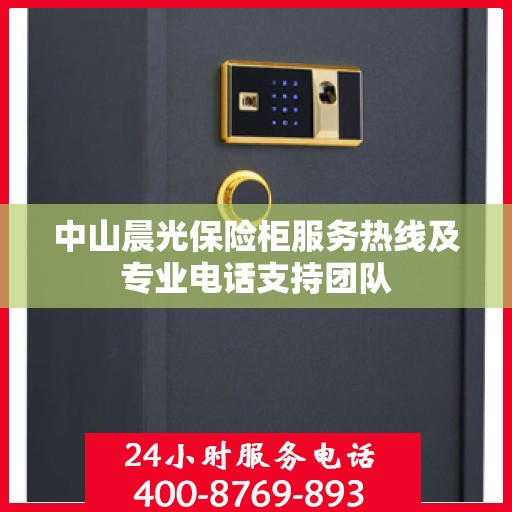 中山晨光保险柜服务热线及专业电话支持团队