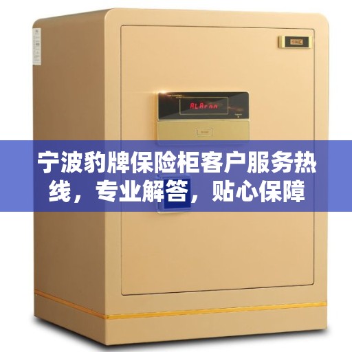 宁波豹牌保险柜客户服务热线，专业解答，贴心保障