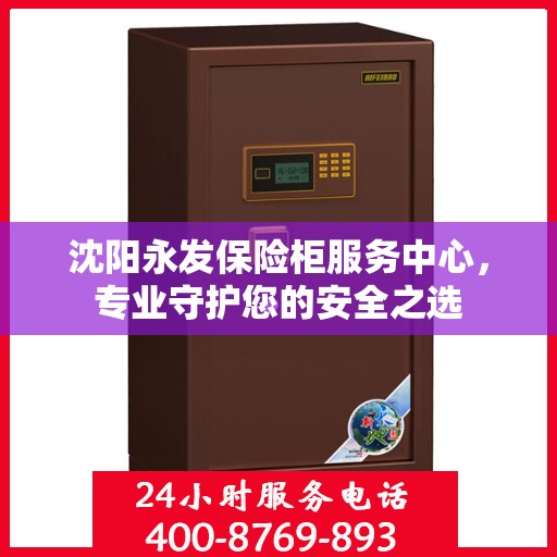 沈阳永发保险柜服务中心,专业守护您的安全之选 沈阳永发保险柜服务中心,专业守护您的安全之选