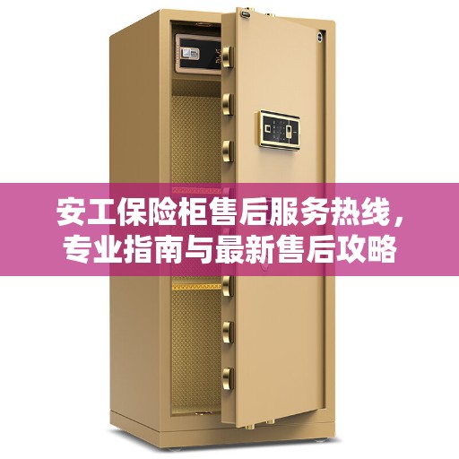 安工保险柜售后服务热线，专业指南与最新售后攻略