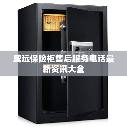 威远保险柜售后服务电话最新资讯大全