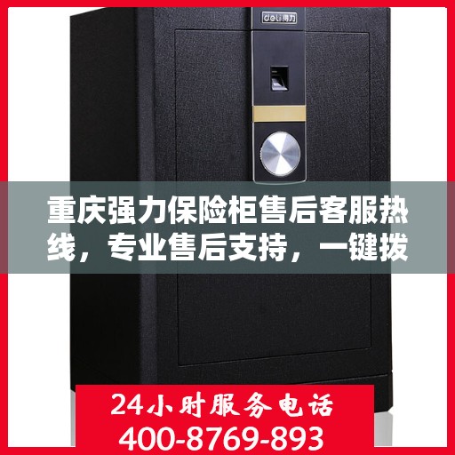 重庆强力保险柜售后客服热线，专业售后支持，一键拨打400电话解决无忧