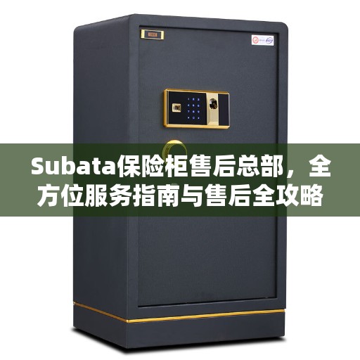 Subata保险柜售后总部，全方位服务指南与售后全攻略