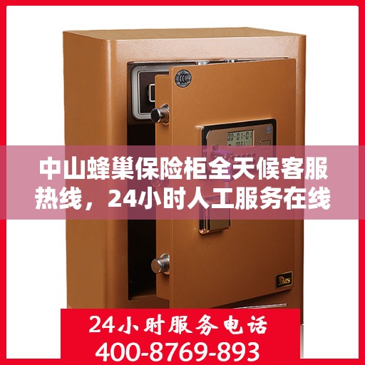中山蜂巢保险柜全天候客服热线，24小时人工服务在线